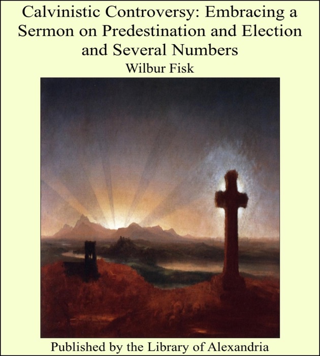 Calvinistic Controversy: Embracing a Sermon on Predestination and Election and Several Numbers