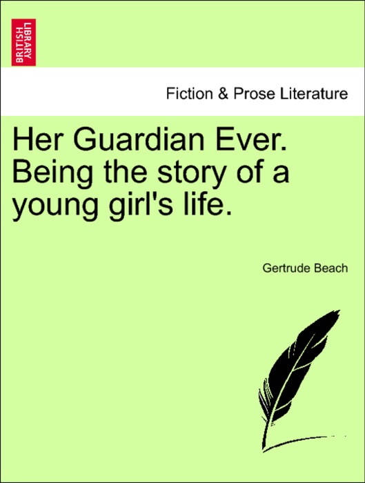 Her Guardian Ever. Being the story of a young girl's life.