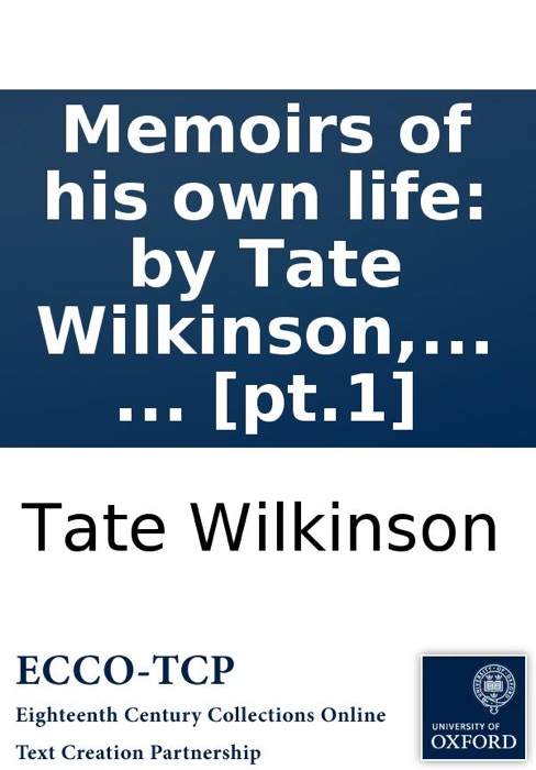 Memoirs of his own life: by Tate Wilkinson, ... In four volumes. ... [pt.1]