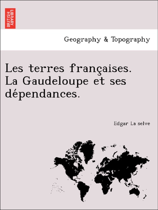 Les terres françaises. La Gaudeloupe et ses dépendances.