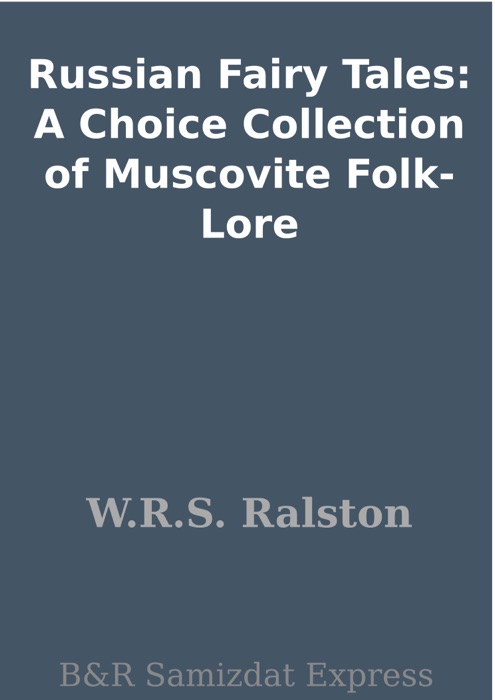 Russian Fairy Tales: A Choice Collection of Muscovite Folk-Lore
