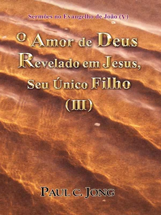 Sermões no Evangelho de João (V) - O Amor de Deus Revelado em Jesus, Seu Único Filho ( III )