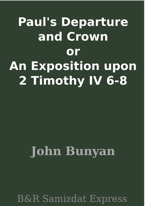 Paul's Departure and Crown or An Exposition upon 2 Timothy IV 6-8