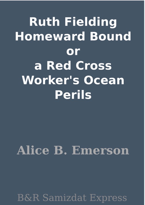 Ruth Fielding Homeward Bound or a Red Cross Worker's Ocean Perils