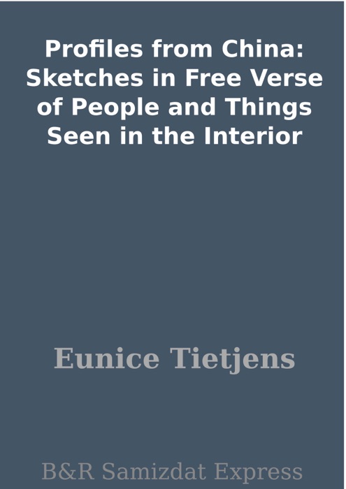 Profiles from China: Sketches in Free Verse of People and Things Seen in the Interior