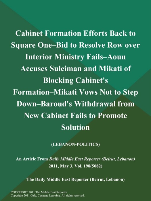 Cabinet Formation Efforts Back to Square One--Bid to Resolve Row over Interior Ministry Fails--Aoun Accuses Suleiman and Mikati of Blocking Cabinet's Formation--Mikati Vows Not to Step Down--Baroud's Withdrawal from New Cabinet Fails to Promote Solution (LEBANON-POLITICS)