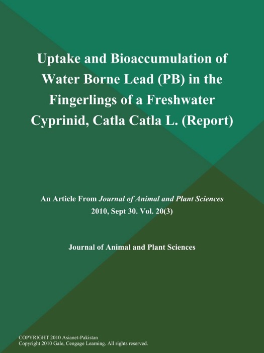 Uptake and Bioaccumulation of Water Borne Lead (Pb) in the Fingerlings of a Freshwater Cyprinid, Catla Catla L (Report)