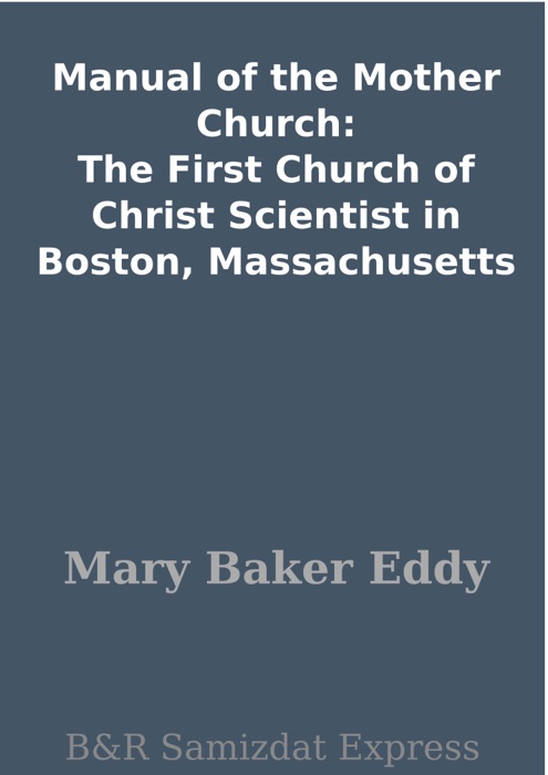 Manual of the Mother Church: The First Church of Christ Scientist in Boston, Massachusetts