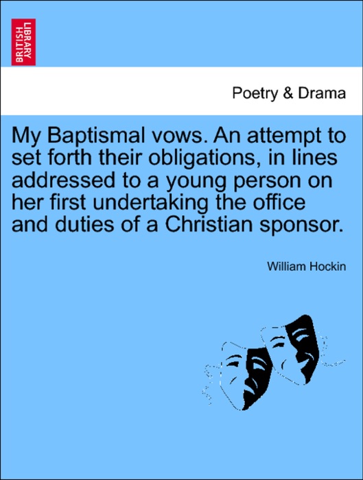 My Baptismal vows. An attempt to set forth their obligations, in lines addressed to a young person on her first undertaking the office and duties of a Christian sponsor.