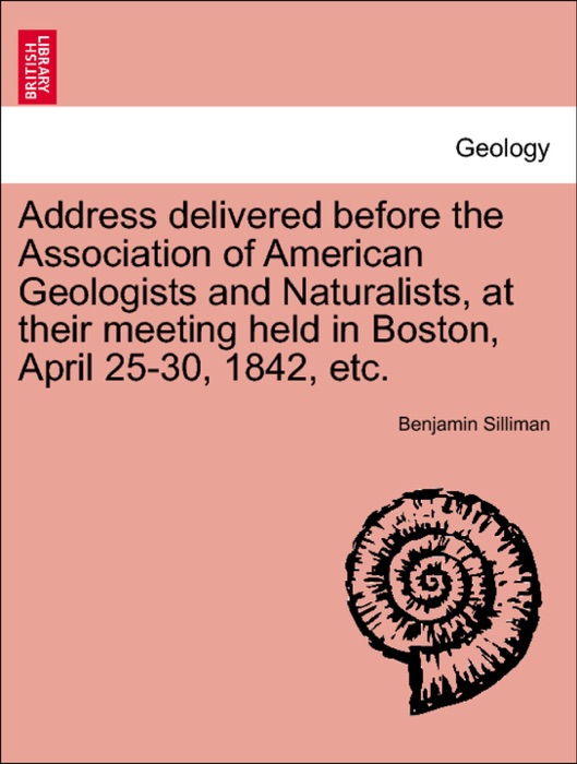 Address delivered before the Association of American Geologists and Naturalists, at their meeting held in Boston, April 25-30, 1842, etc.