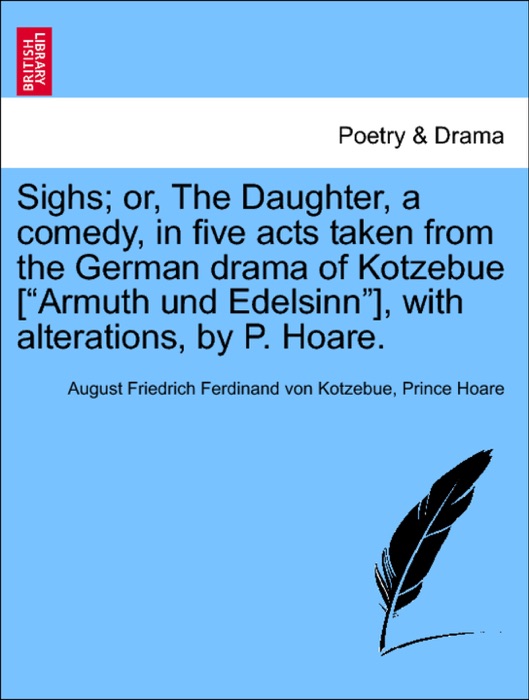 Sighs; or, The Daughter, a comedy, in five acts taken from the German drama of Kotzebue [“Armuth und Edelsinn”], with alterations, by P. Hoare.