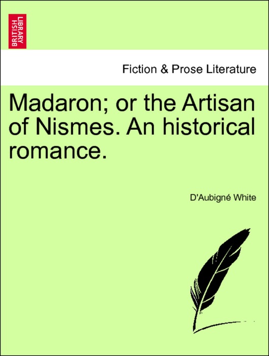 Madaron; or the Artisan of Nismes. An historical romance. Vol. I