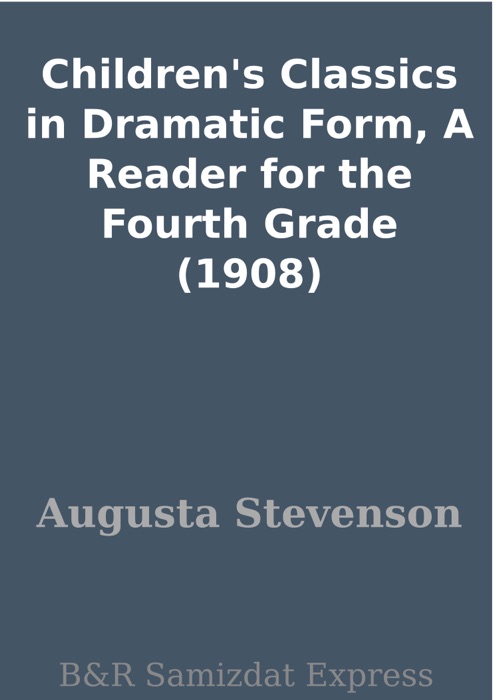 Children's Classics in Dramatic Form, A Reader for the Fourth Grade (1908)