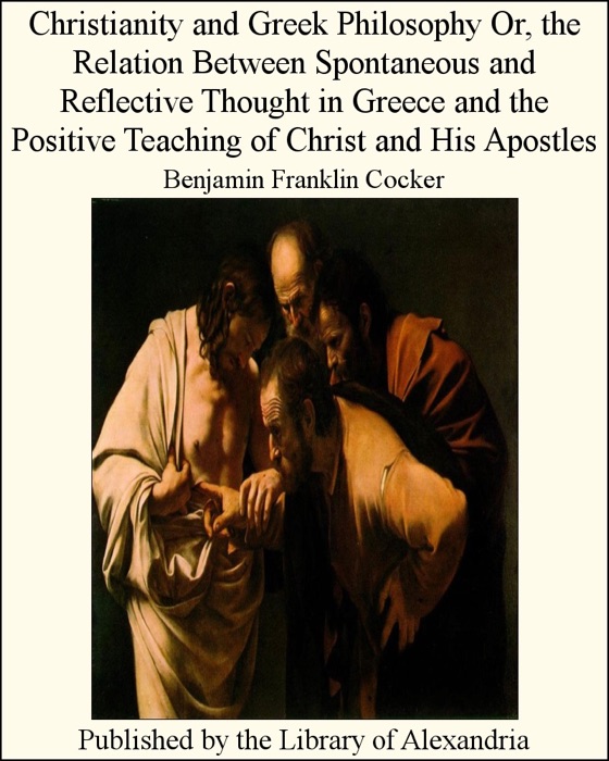 Christianity and Greek Philosophy or, the relation between spontaneous and reflective thought in Greece and the positive teaching of Christ and His Apostles