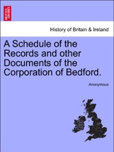 A Schedule Of The Records And Other Documents Of The Corporation Of Bedford.