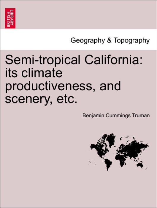 Semi-tropical California: its climate productiveness, and scenery, etc.