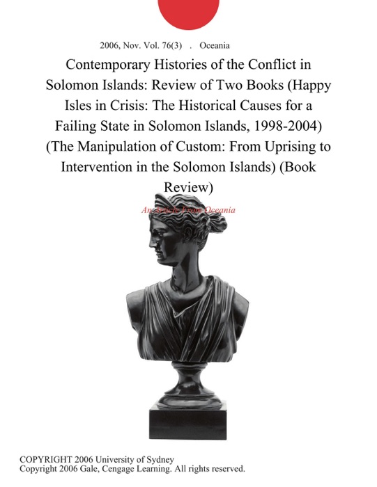 Contemporary Histories of the Conflict in Solomon Islands: Review of Two Books (Happy Isles in Crisis: The Historical Causes for a Failing State in Solomon Islands, 1998-2004) (The Manipulation of Custom: From Uprising to Intervention in the Solomon Islands) (Book Review)