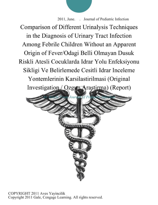 Comparison of Different Urinalysis Techniques in the Diagnosis of Urinary Tract Infection Among Febrile Children Without an Apparent Origin of Fever/Odagi Belli Olmayan Dusuk Riskli Atesli Cocuklarda Idrar Yolu Enfeksiyonu Sikligi Ve Belirlemede Cesitli Idrar Inceleme Yontemlerinin Karsilastirilmasi (Original Investigation / Ozgun Arastirma) (Report)