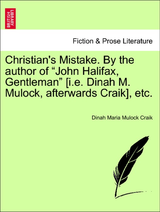 Christian's Mistake. By the author of “John Halifax, Gentleman” [i.e. Dinah M. Mulock, afterwards Craik], etc.