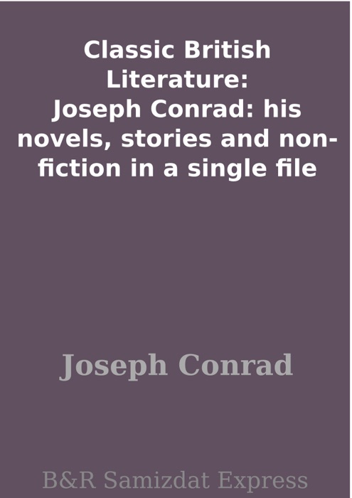 Classic British Literature: Joseph Conrad: his novels, stories and non-fiction in a single file