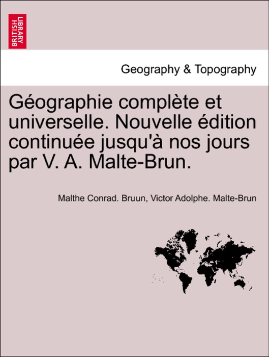 Géographie complète et universelle. Nouvelle édition continuée jusqu'à nos jours par V. A. Malte-Brun. TOME SEPTIEME.