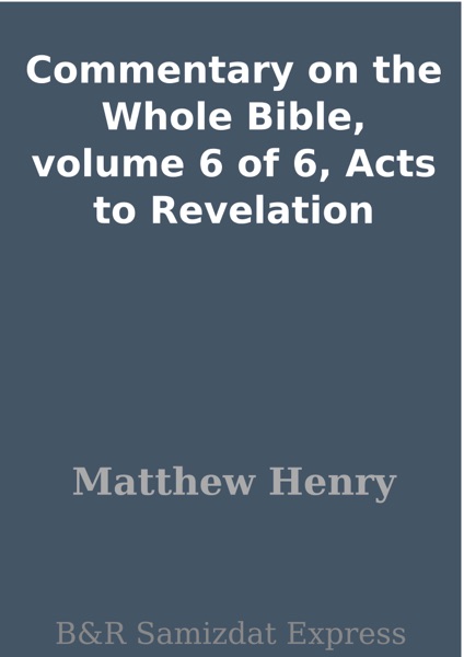 Commentary on the Whole Bible, volume 6 of 6, Acts to Revelation