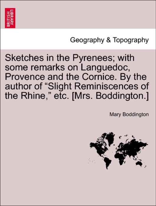 Sketches in the Pyrenees; with some remarks on Languedoc, Provence and the Cornice. By the author of “Slight Reminiscences of the Rhine,” etc. [Mrs. Boddington.]