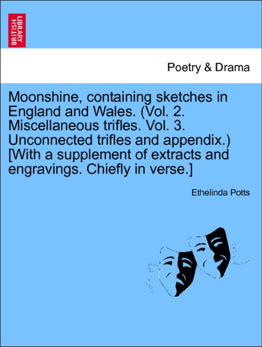 Moonshine, containing sketches in England and Wales. (Vol. 2. Miscellaneous trifles. Vol. 3. Unconnected trifles and appendix.) [With a supplement of extracts and engravings. Chiefly in verse.] VOL.II