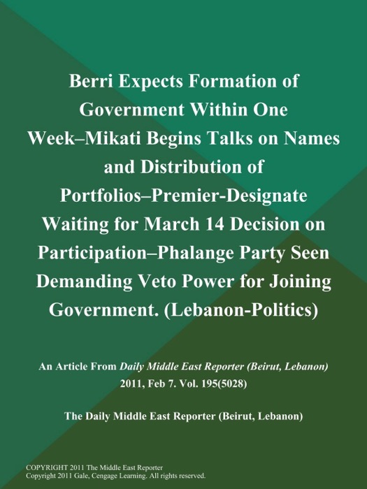 Berri Expects Formation of Government Within One Week--Mikati Begins Talks on Names and Distribution of Portfolios--Premier-Designate Waiting for March 14 Decision on Participation--Phalange Party Seen Demanding Veto Power for Joining Government (Lebanon-Politics)