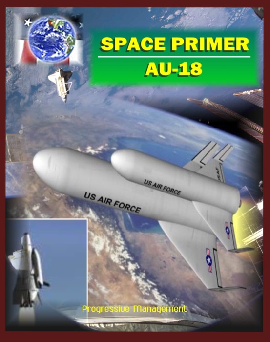 Space Primer (AU-18): Comprehensive Spaceflight History and Guidebook, Doctrine, Orbital Mechanics, Military Space, Satellites, Rockets, NASA Programs, Threats, Designs, Operations, Intelligence