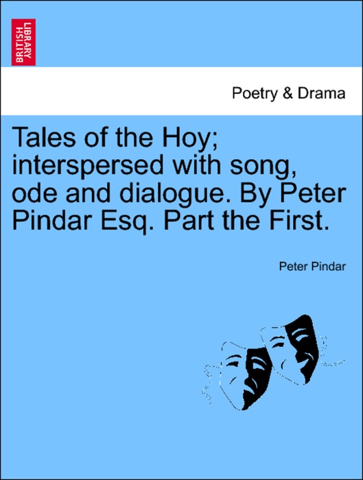 Tales of the Hoy; interspersed with song, ode and dialogue. By Peter Pindar Esq. Part the First.