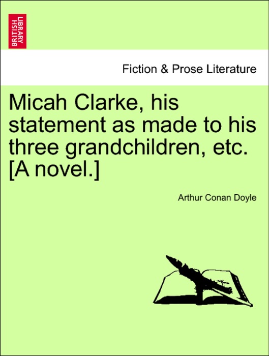 Micah Clarke, his statement as made to his three grandchildren, etc. [A novel.]