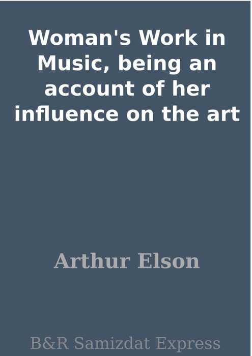 Woman's Work in Music, being an account of her influence on the art