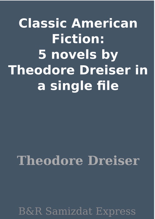 Classic American Fiction: 5 novels by Theodore Dreiser in a single file