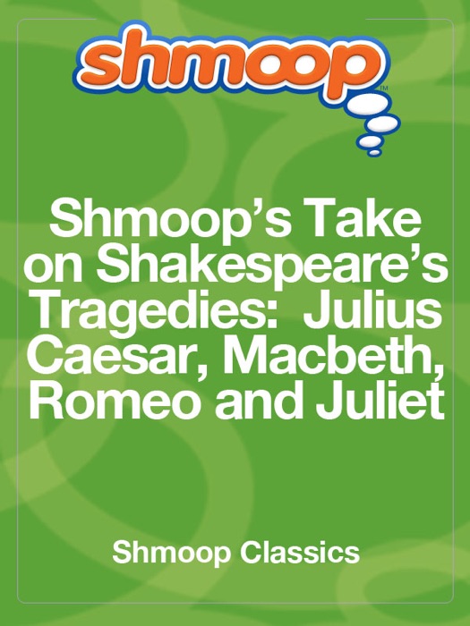 Shmoop's Take On Shakespeare's Tragedies:  Julius Caesar, Macbeth, Romeo And Juliet
Shmoop's Take On Shakespeare's Tragedies:  Julius Caesar, Macbeth, Romeo And Juliet
Shmoop's Take On Shakespeare's Tragedies:  Julius Caesar, Macbeth, Romeo And Juliet