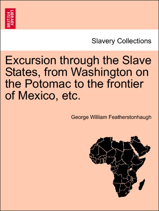 Excursion through the Slave States, from Washington on the Potomac to the frontier of Mexico, etc.