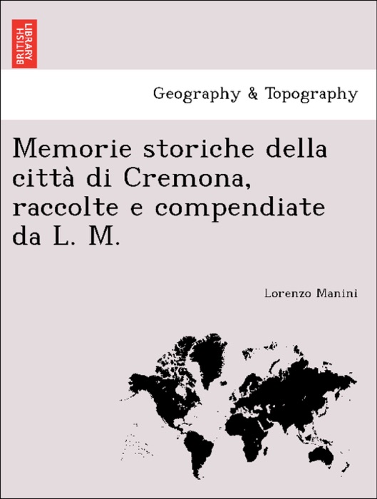 Memorie storiche della città di Cremona, raccolte e compendiate da L. M.