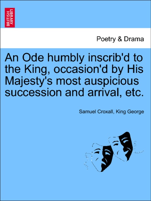 An Ode humbly inscrib'd to the King, occasion'd by His Majesty's most auspicious succession and arrival, etc.