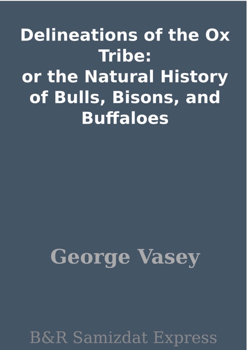 Delineations of the Ox Tribe: or the Natural History of Bulls, Bisons, and Buffaloes