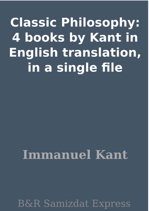 Classic Philosophy: 4 books by Kant in English translation, in a single file