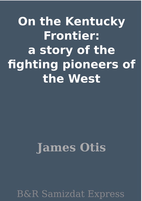 On the Kentucky Frontier: a story of the fighting pioneers of the West