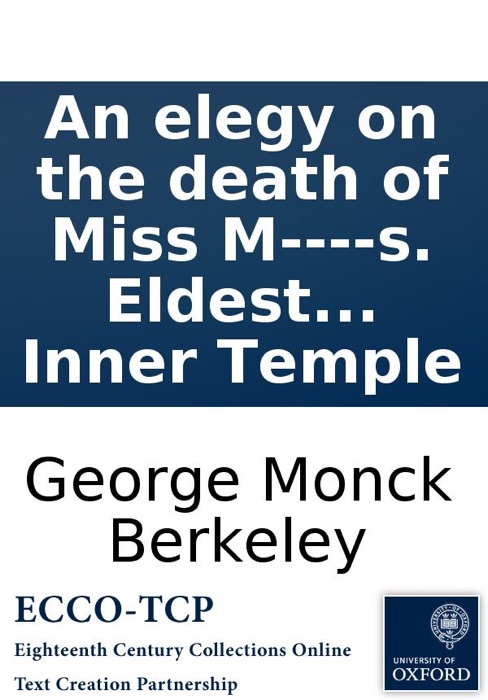 An elegy on the death of Miss M----s. Eldest daughter of D---- M----, Esq. of the F---- H----, C----, Berkshire. Who died the 8th of July, 1785. By a gentleman of the Inner Temple