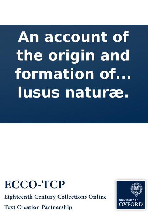 An account of the origin and formation of fossil-shells, &c: Wherein is proposed a way to reconcile the two different opinions, of those who affirm them to be the exuviæ of real animals, and those who fancy them to be lusus naturæ.