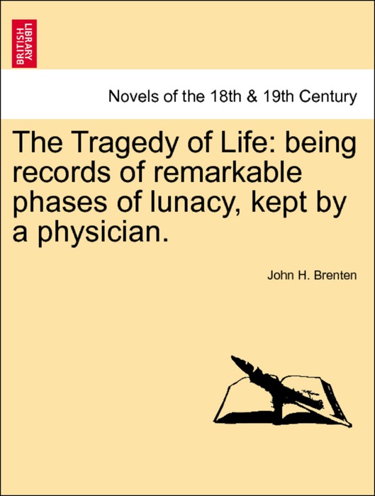 The Tragedy of Life: being records of remarkable phases of lunacy, kept by a physician.VOL.I