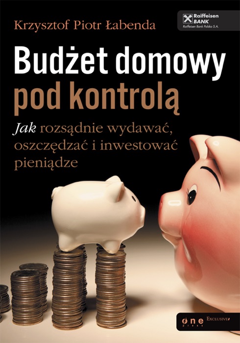 Budżet domowy pod kontrolą. Jak rozsądnie wydawać, oszczędzać i inwestować pieniądze