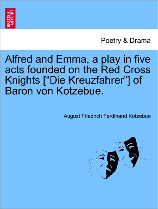 Alfred and Emma, a play in five acts founded on the Red Cross Knights [“Die Kreuzfahrer”] of Baron von Kotzebue.