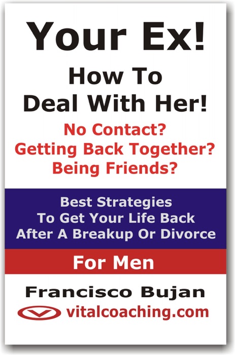 Your Ex! - How To Deal With Her! - No Contact? - Getting Back Together? - Being Friends? - Best Strategies To Get Your Life Back After A Breakup Or Divorce! - For Men