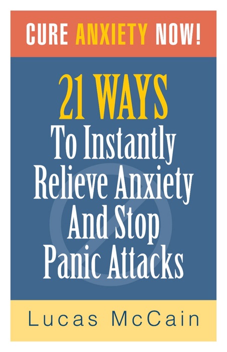 Cure Anxiety Now! 21 Ways To Instantly Relieve Anxiety & Stop Panic Attacks