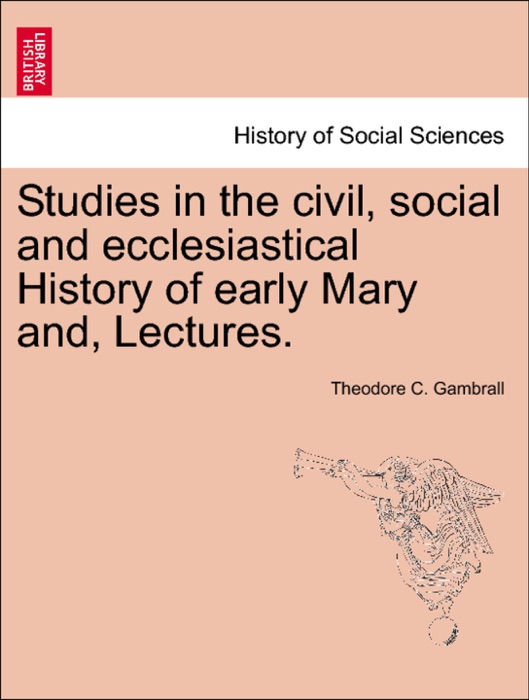 Studies in the civil, social and ecclesiastical History of early Mary and, Lectures.