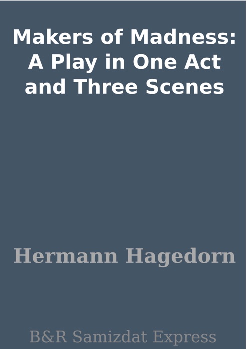 Makers of Madness: A Play in One Act and Three Scenes